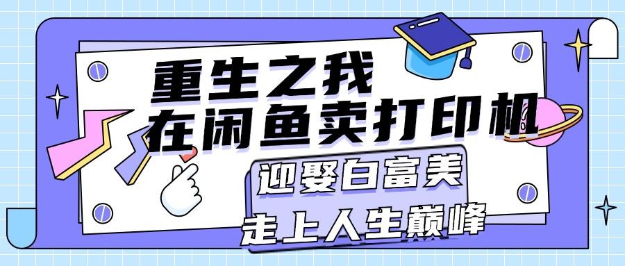 重生之我在闲鱼卖打印机，月入过万，迎娶白富美，走上人生巅峰-蜗牛学社