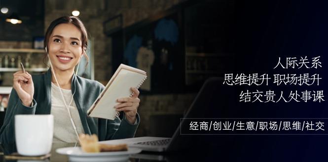 人际关系思维提升职场提升,结交贵人处事课:经商/创业/生意/职场/思维-蜗牛学社