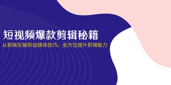短视频爆款剪辑秘籍,从剪映实操到自媒体技巧,全方位提升剪辑能力-蜗牛学社