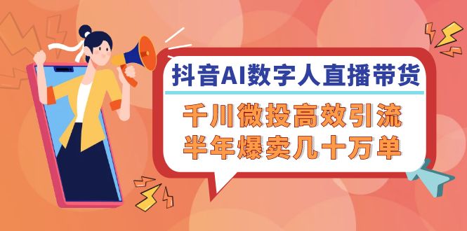 抖音AI-数字人直播带货，千川 微投高效引流，半年爆卖几十万单-蜗牛学社