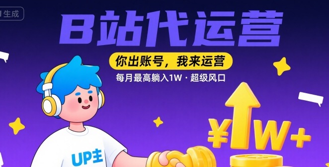 【B站代运营 】你出账号,我来运营,每月最高躺入1W,超级风口【揭秘】-蜗牛学社