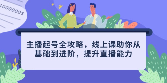 主播起号全攻略,线上课助你从基础到进阶,提升直播能力-蜗牛学社