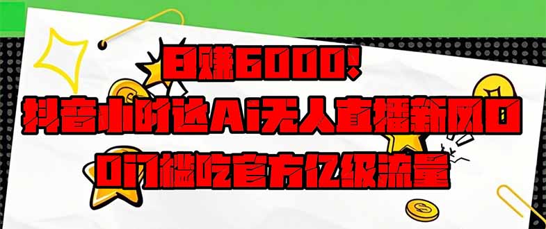 日赚6000+!抖音小时达Ai无人直播躺赚新风口,0门槛吃官方亿级流量!-蜗牛学社