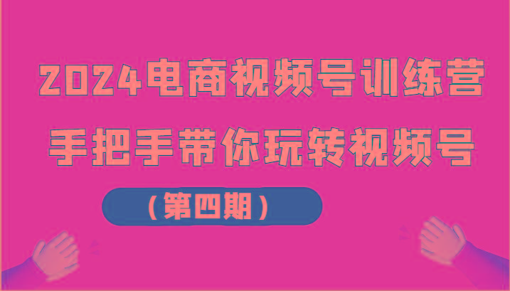 电商视频号训练营(第四期)手把手带你玩转视频号
