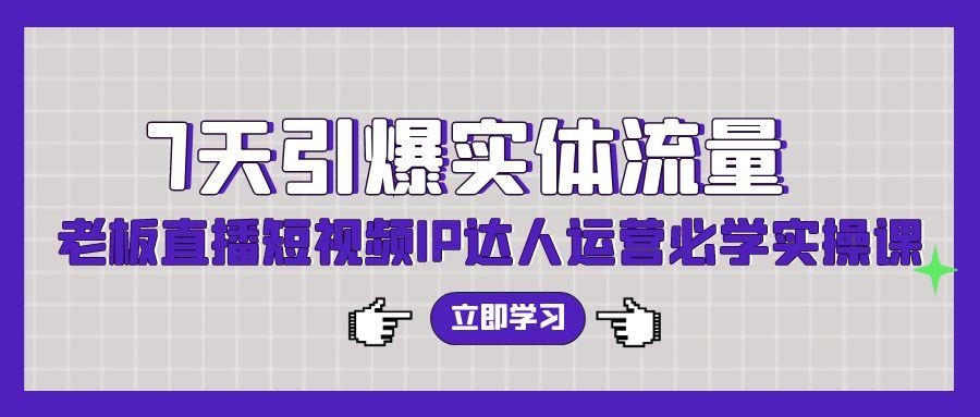 (9593期)7天引爆实体流量，老板直播短视频IP达人运营必学实操课(56节高清无水印)-蜗牛学社