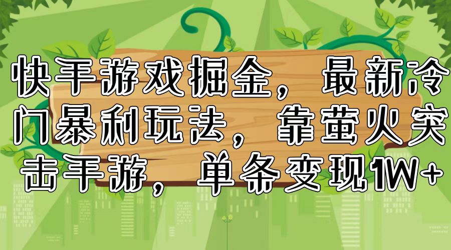 快手游戏掘金,最新冷门暴利玩法,靠萤火突击手游,单条变现1W+-蜗牛学社