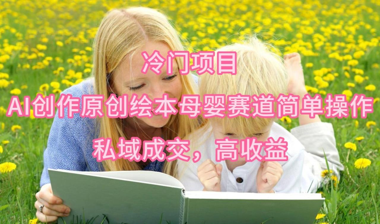(9726期)冷门项目，AI创作原创绘本母婴赛道简单操作，私域成交，高收益-蜗牛学社