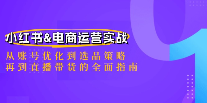 小红书&电商运营实战：从账号优化到选品策略，再到直播带货的全面指南-蜗牛学社