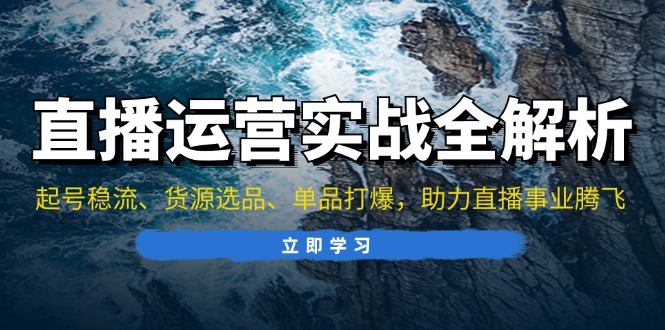 直播运营实战全解析:起号稳流、货源选品、单品打爆,助力直播事业腾飞