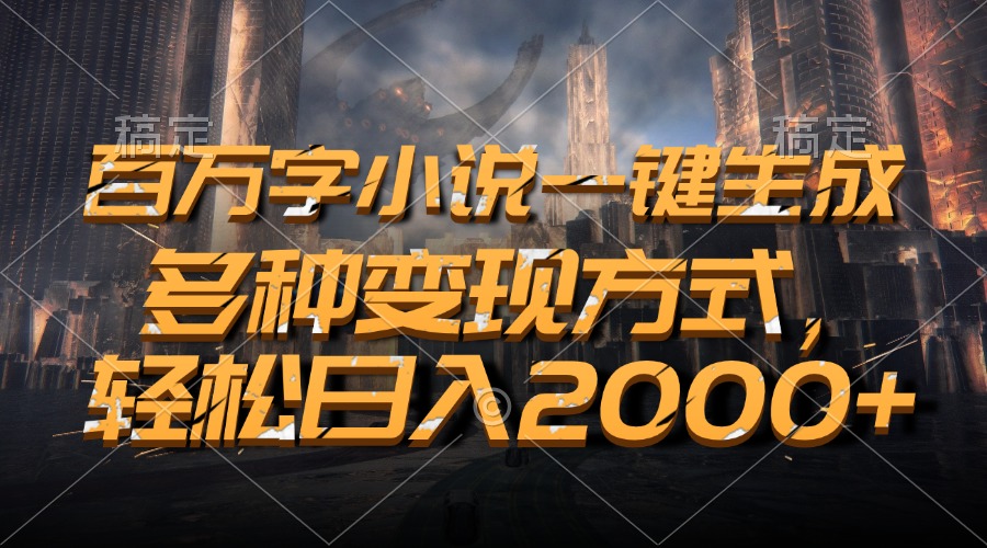 百万字小说一键生成,多种变现方式,轻松日入2000+