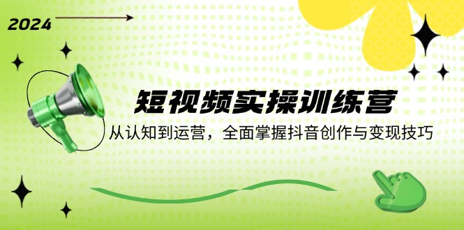短视频实操训练营：从认知到运营，全面掌握抖音创作与变现技巧-蜗牛学社