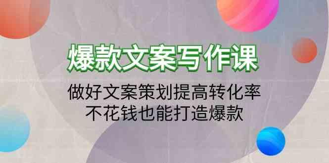 爆款文案写作课-做好文案策划提高转化率,不花钱也能打造爆款(19节课)