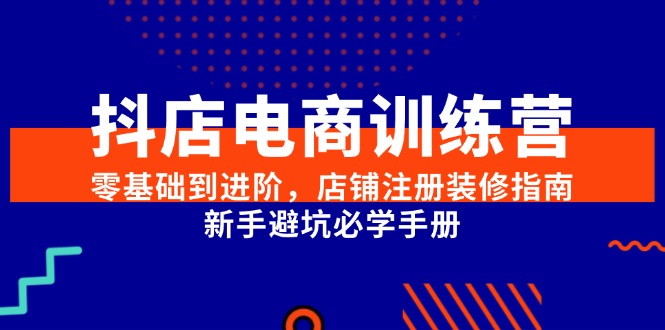 抖店电商训练营,零基础到进阶,店铺注册装修指南,新手避坑必学手册-蜗牛学社