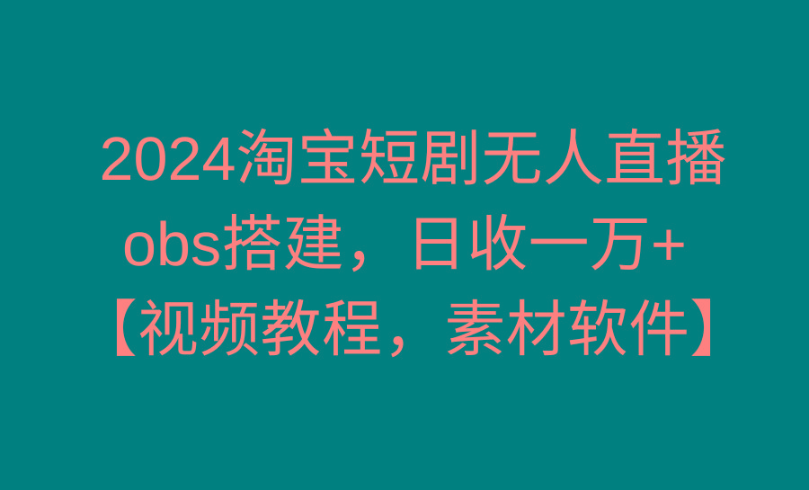 淘宝短剧无人直播3.0，obs搭建，日收一万+，【视频教程，附素材软件】