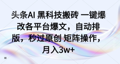 头条AI 黑科技搬砖 一键爆改各平台爆文，自动排版，秒过原创 矩阵操作，月入3w+【揭秘】-蜗牛学社