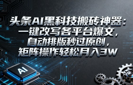 头条AI黑科技搬砖神器:一键改写各平台爆文,自动排版秒过原创,矩阵操作轻松月入3W【揭秘】-蜗牛学社