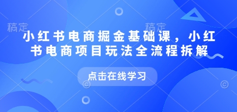 小红书电商掘金课,小红书电商项目玩法全流程拆解(更新9月)-蜗牛学社