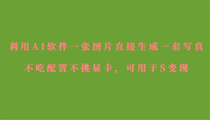 利用AI软件只需一张图片直接生成一套写真,不吃配置不挑显卡,可用于S变现-蜗牛学社