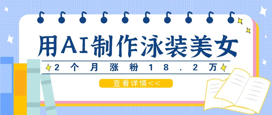 用AI生成泳装美女短视频，2个月涨粉18.2万，多种变现月收益万元-蜗牛学社