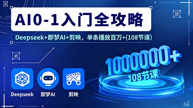 AI0-1入门全攻略,Deepseek+即梦AI+剪映,单条播放百万+(108节课-蜗牛学社