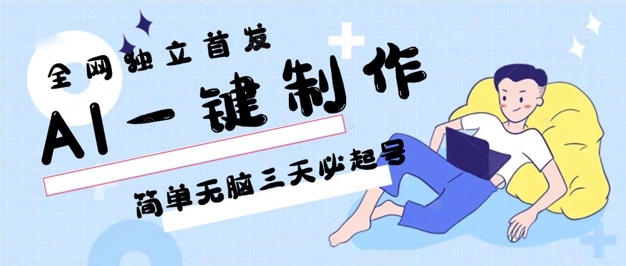 AI一键制作,简单无脑三天必起号,月入3w+,保姆级教程