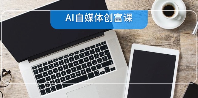 AI自媒体创富课，账号准备到直播带货，零基础22项技能速成-蜗牛学社
