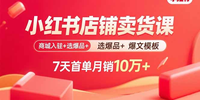 小红书店铺卖货课:商城入驻+选爆品+爆文模板,7天首单月销10万+-蜗牛学社