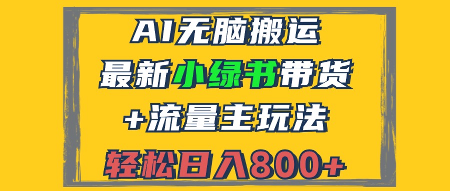 最新小绿书带货+流量主玩法，AI无脑搬运，3分钟一篇图文，日入800+