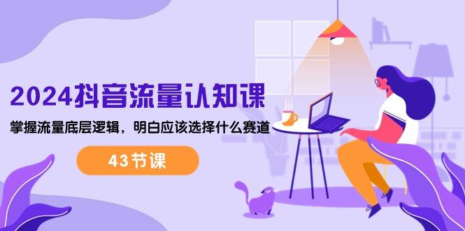 抖音流量·认知课：掌握流量底层逻辑，明白应该选择什么赛道 (43节课-蜗牛学社