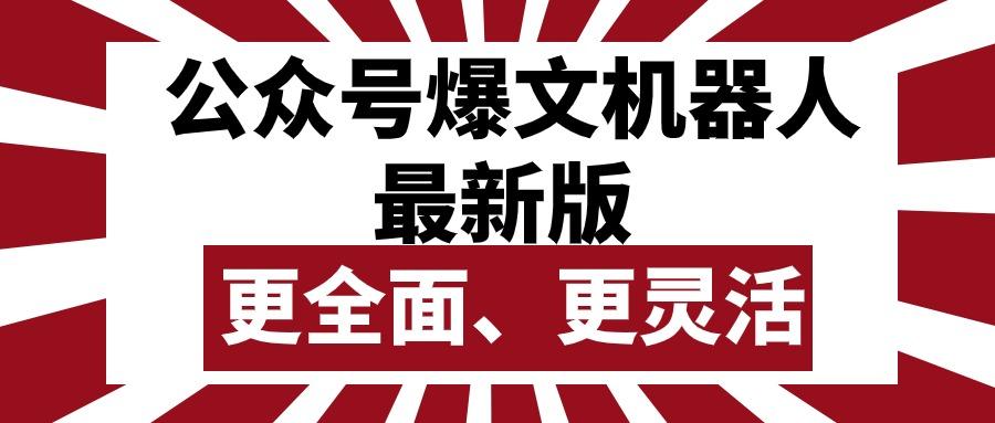 公众号流量主爆文机器人最新版,批量创作发布,功能更全面更灵活