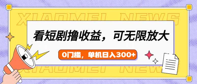 看短剧领收益,可矩阵无限放大,单机日收益300+,新手小白轻松上手