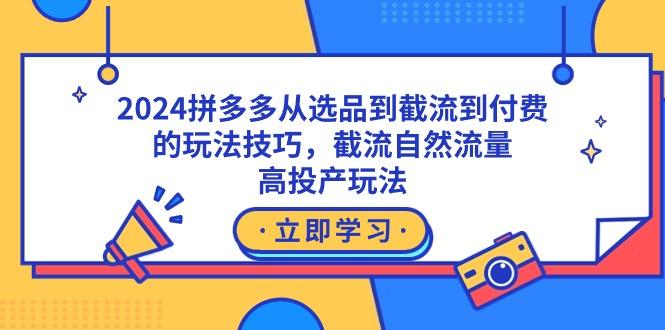 拼多多从选品到截流到付费的玩法技巧，截流自然流量玩法，高投产玩法