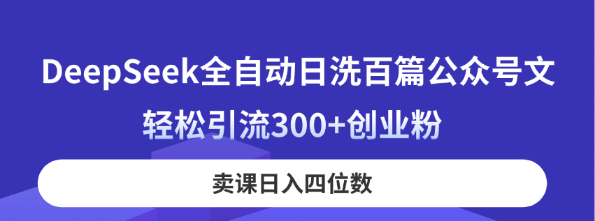 DeepSeek全自动日洗百篇公众号文，轻松引流300+创业粉，卖课日入四位数！-蜗牛学社
