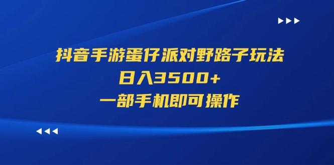 抖音手游蛋仔派对野路子玩法,日入3500+,一部手机即可操作