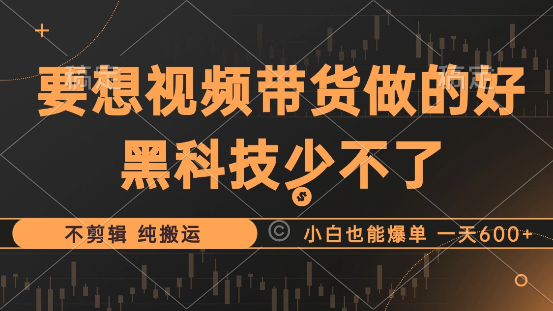 抖音视频带货最暴力玩法，利用黑科技 不剪辑 纯搬运，小白也能爆单，单…-蜗牛学社