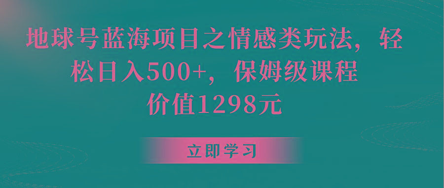 地球号蓝海项目之情感类玩法,轻松日入500+,保姆级教程-蜗牛学社