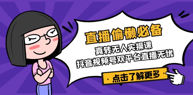 直播偷懒必备!真转无人实操课,抖音视频号双平台直播无忧-蜗牛学社