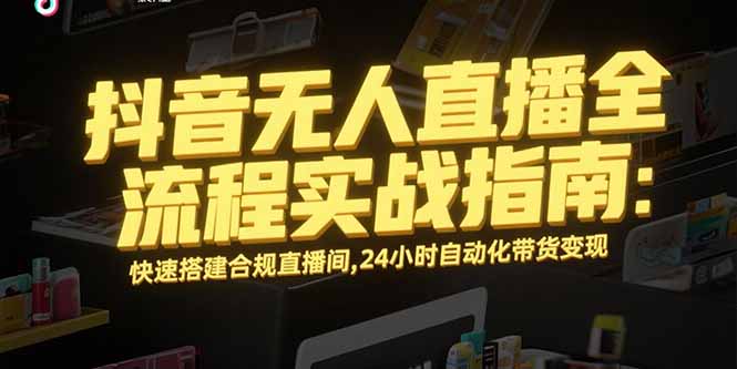 抖音无人直播全流程实战指南:快速搭建合规直播间,24小时自动化带货变现-蜗牛学社