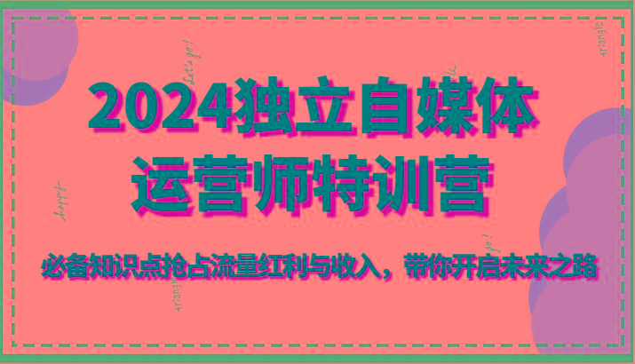 独立自媒体运营师特训营-必备知识点抢占流量红利与收入,带你开启未来之路-蜗牛学社