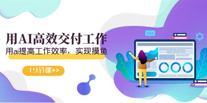 天选 打工人-用AI高效交付工作,用ai提高工作效率,实现摸鱼(19节视频课)-蜗牛学社