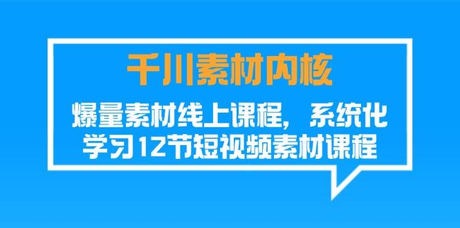 千川素材-内核，爆量素材线上课程，系统化学习12节短视频素材课程-蜗牛学社