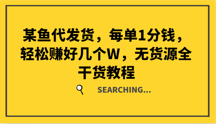 某鱼代发货，每单1分钱，轻松赚好几个W，无货源全干货教程-蜗牛学社