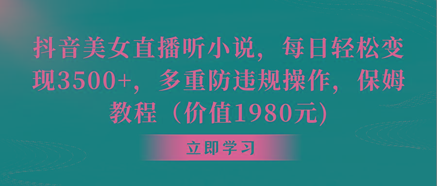 抖音美女直播听小说,每日轻松变现3500+,多重防违规操作,保姆教程(价…