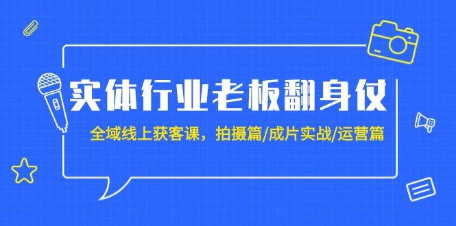 (9332期)实体行业老板翻身仗：全域-线上获客课，拍摄篇/成片实战/运营篇(20节课)-蜗牛学社