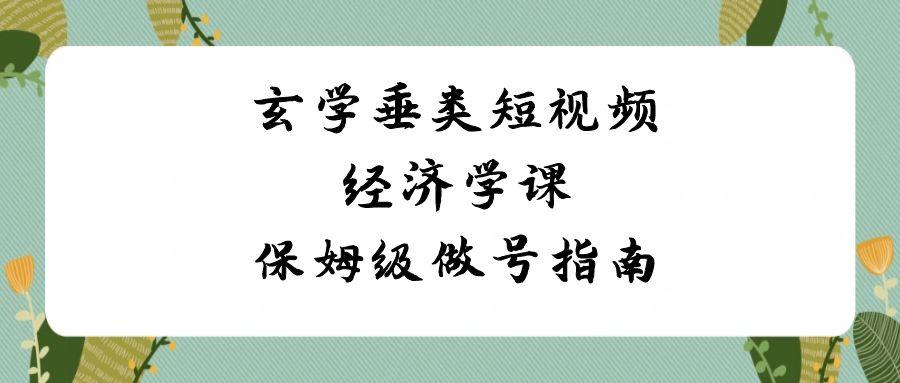 玄学垂类短视频经济学课,保姆级做号指南(8节课)-蜗牛学社