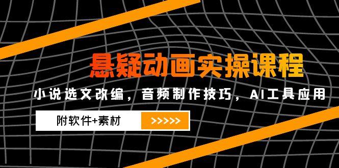 悬疑动画实操课程，小说选文改编，音频制作技巧，AI工具应用(附软件+素材-蜗牛学社