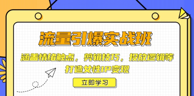 流量引爆实战班，涵盖情绪触点，剪辑技巧，投放逻辑等，打造女性IP变现-蜗牛学社