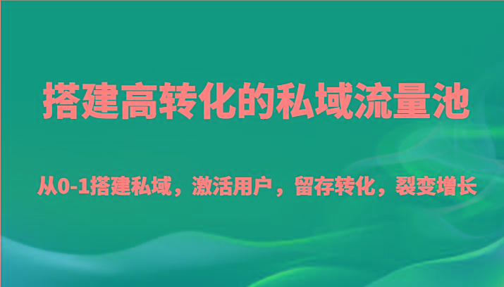 搭建高转化的私域流量池 从0-1搭建私域,激活用户,留存转化,裂变增长(20节课)-蜗牛学社