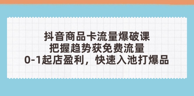 抖音商品卡流量爆破课：把握趋势获免费流量，0-1起店盈利，快速入池打爆品-蜗牛学社