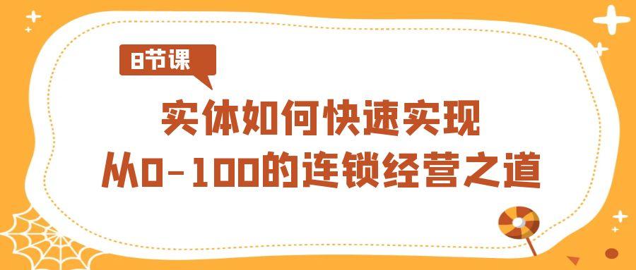 实体·如何快速实现从0-100的连锁经营之道(8节视频课)-蜗牛学社